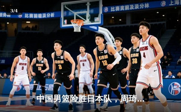 中国男篮险胜日本队，周琦全场砍下28分锁定胜局 - 3