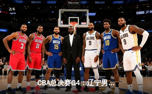 CBA总决赛G4：辽宁男篮加时险胜新疆，总比分3-1夺赛点 - 2